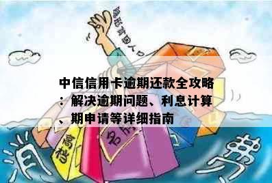 中信信用卡逾期还款全攻略：解决逾期问题、利息计算、期申请等详细指南