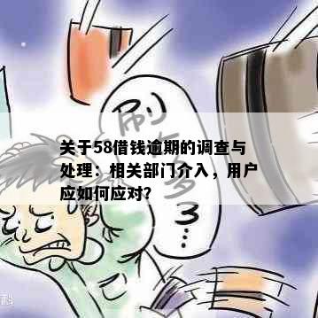 关于58借钱逾期的调查与处理：相关部门介入，用户应如何应对？