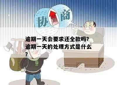 逾期一天会要求还全款吗？逾期一天的处理方式是什么？