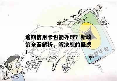 逾期信用卡也能办理？新政策全面解析，解决您的疑虑！