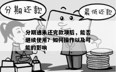 分期通未还完款项后，能否继续使用？如何操作以及可能的影响