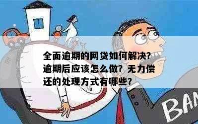 全面逾期的网贷如何解决？逾期后应该怎么做？无力偿还的处理方式有哪些？