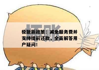 极融新政策：减免服务费并支持提前还款，全面解答用户疑问！