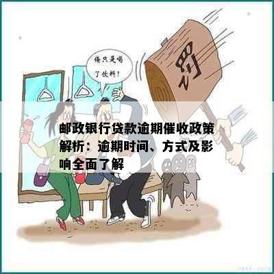 邮政银行贷款逾期催收政策解析：逾期时间、方式及影响全面了解