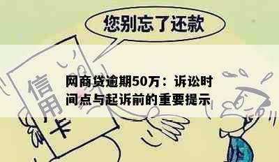 网商贷逾期50万：诉讼时间点与起诉前的重要提示