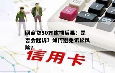 网商贷50万逾期后果：是否会起诉？如何避免诉讼风险？