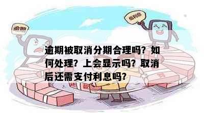 逾期被取消分期合理吗？如何处理？上会显示吗？取消后还需支付利息吗？