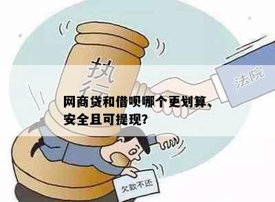 网商贷和借呗哪个更划算、安全且可提现？