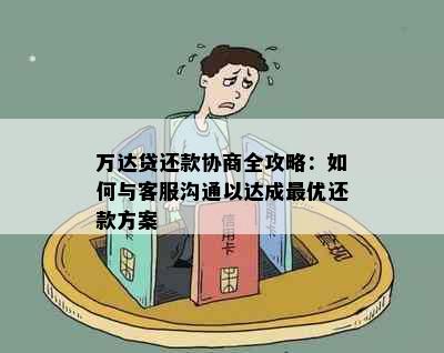 万达贷还款协商全攻略：如何与客服沟通以达成更优还款方案