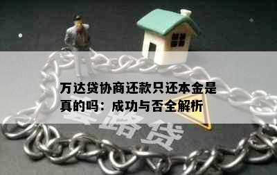 万达贷协商还款只还本金是真的吗：成功与否全解析