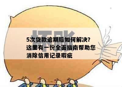 5次贷款逾期后如何解决？这里有一份全面指南帮助您消除信用记录瑕疵