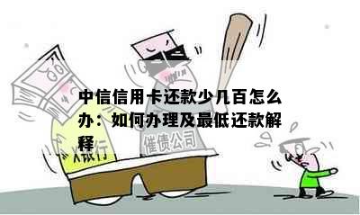 中信信用卡还款少几百怎么办：如何办理及更低还款解释