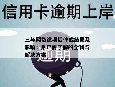 三年网贷逾期后仲裁结果及影响：用户需了解的全貌与解决方案