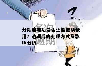 分期逾期后是否还能继续使用？逾期后的处理方式及影响分析