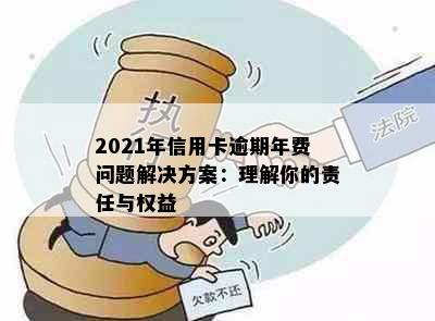 2021年信用卡逾期年费问题解决方案：理解你的责任与权益