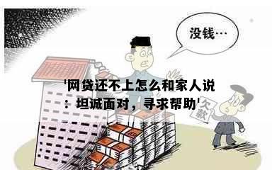 '网贷还不上怎么和家人说：坦诚面对，寻求帮助'