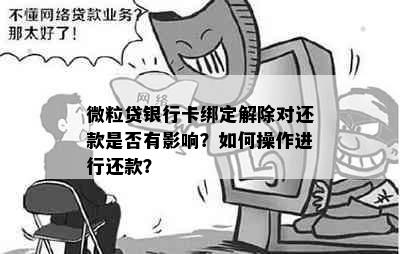 微粒贷银行卡绑定解除对还款是否有影响？如何操作进行还款？