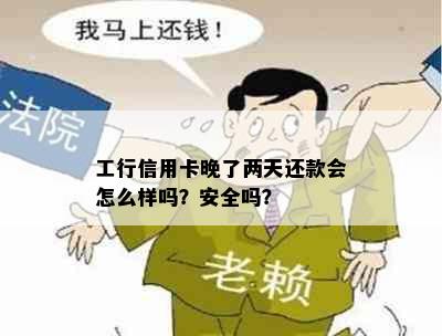 工行信用卡晚了两天还款会怎么样吗？安全吗？