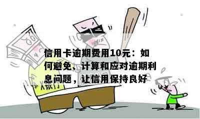 信用卡逾期费用10元：如何避免、计算和应对逾期利息问题，让信用保持良好