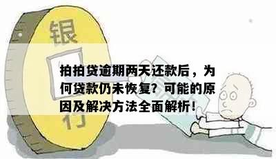 拍拍贷逾期两天还款后，为何贷款仍未恢复？可能的原因及解决方法全面解析！