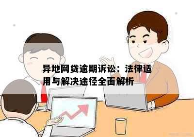 异地网贷逾期诉讼：法律适用与解决途径全面解析