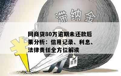 网商贷80万逾期未还款后果分析：信用记录、利息、法律责任全方位解读