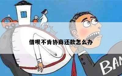 借呗不肯协商还款怎么办