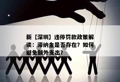 新【深圳】违停罚款政策解读：滞纳金是否存在？如何避免额外支出？