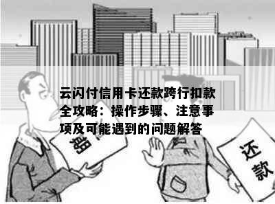 云闪付信用卡还款跨行扣款全攻略：操作步骤、注意事项及可能遇到的问题解答