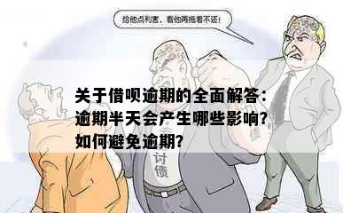 关于借呗逾期的全面解答：逾期半天会产生哪些影响？如何避免逾期？