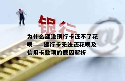 为什么建设银行卡还不了花呗——建行卡无法还花呗及信用卡款项的原因解析