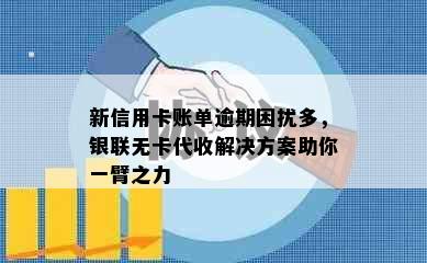 新信用卡账单逾期困扰多，银联无卡代收解决方案助你一臂之力