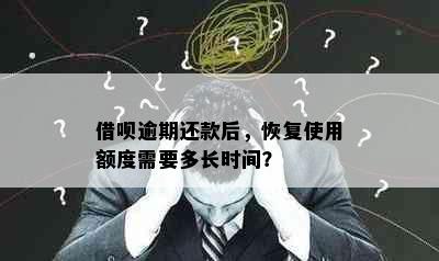 借呗逾期还款后，恢复使用额度需要多长时间？