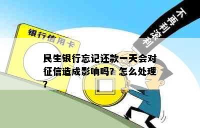 民生银行忘记还款一天会对征信造成影响吗？怎么处理？