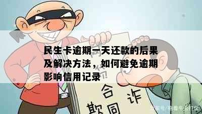 民生卡逾期一天还款的后果及解决方法，如何避免逾期影响信用记录