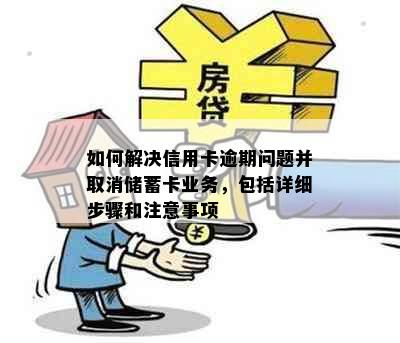 如何解决信用卡逾期问题并取消储蓄卡业务，包括详细步骤和注意事项