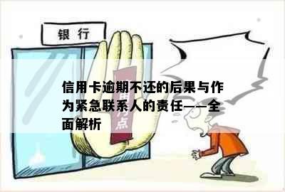 信用卡逾期不还的后果与作为紧急联系人的责任——全面解析