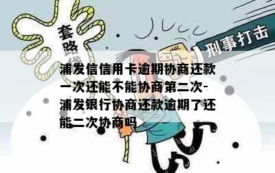 浦发信信用卡逾期协商还款一次还能不能协商第二次-浦发银行协商还款逾期了还能二次协商吗