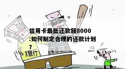 信用卡更低还款额8000:如何制定合理的还款计划？