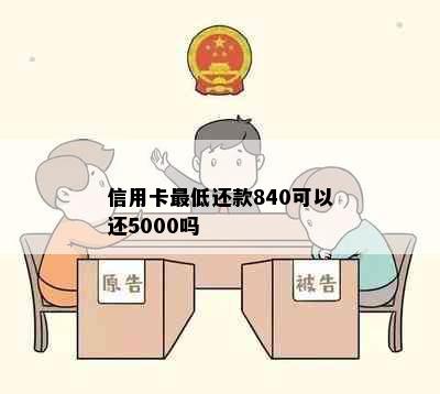 信用卡更低还款840可以还5000吗