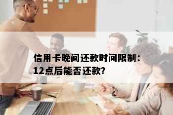 信用卡晚间还款时间限制：12点后能否还款？