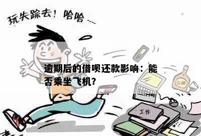 逾期后的借呗还款影响：能否乘坐飞机？