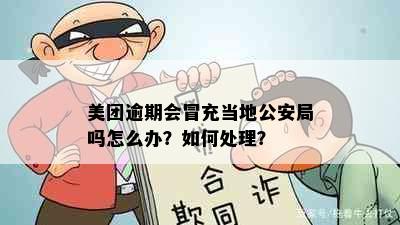 美团逾期会冒充当地公安局吗怎么办？如何处理？