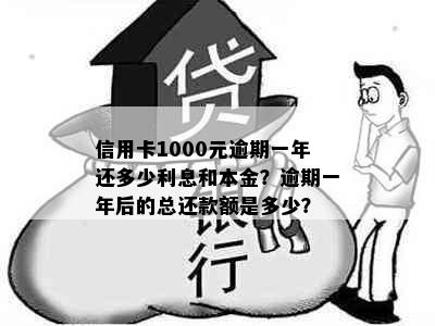 信用卡1000元逾期一年还多少利息和本金？逾期一年后的总还款额是多少？