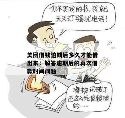 美团借钱逾期后多久才能借出来：解答逾期后的再次借款时间问题