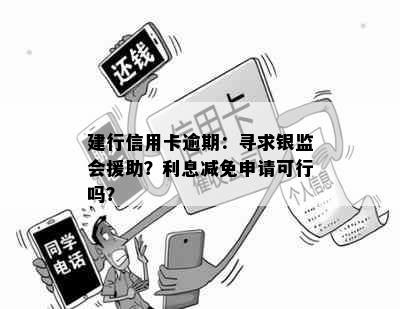 建行信用卡逾期：寻求银监会援助？利息减免申请可行吗？