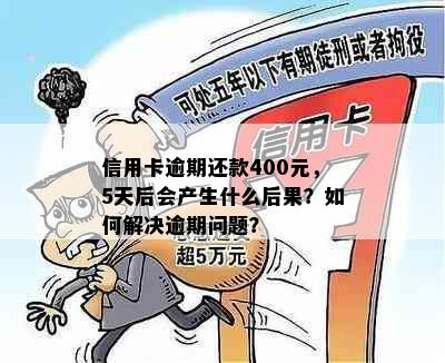 信用卡逾期还款400元，5天后会产生什么后果？如何解决逾期问题？