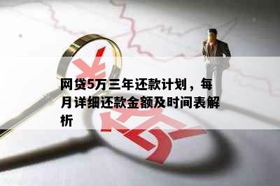 网贷5万三年还款计划，每月详细还款金额及时间表解析