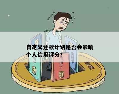 自定义还款计划是否会影响个人信用评分？