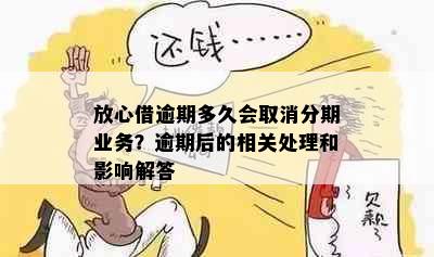 放心借逾期多久会取消分期业务？逾期后的相关处理和影响解答